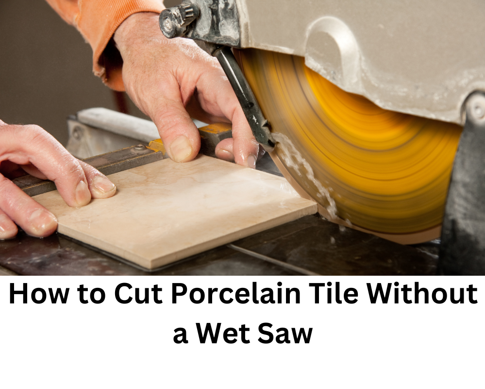 How to Cut Porcelain Tile Without a Wet Saw know the alternatives.